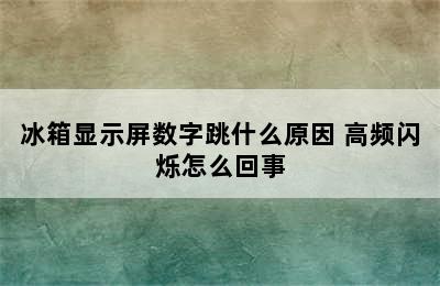 冰箱显示屏数字跳什么原因 高频闪烁怎么回事